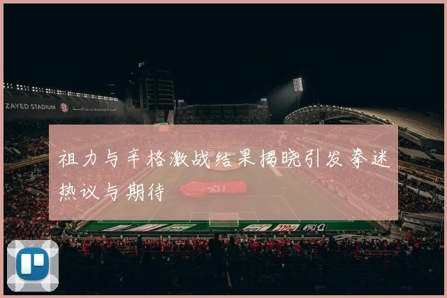 祖力与辛格激战结果揭晓引发拳迷热议与期待
