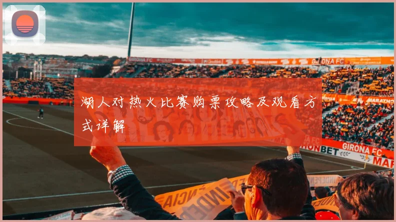 湖人对热火比赛购票攻略及观看方式详解