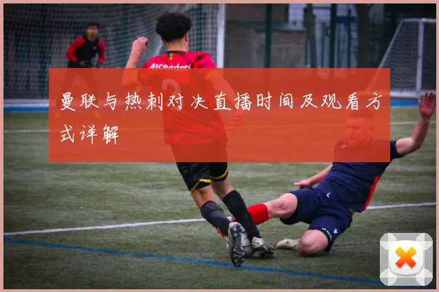 曼联与热刺对决直播时间及观看方式详解