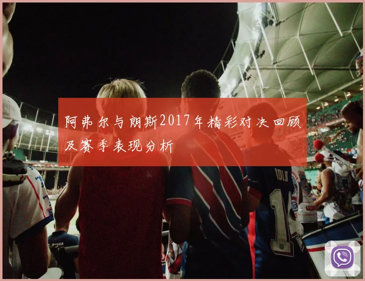 阿弗尔与朗斯2017年精彩对决回顾及赛季表现分析