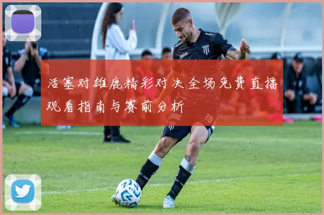 活塞对雄鹿精彩对决全场免费直播观看指南与赛前分析