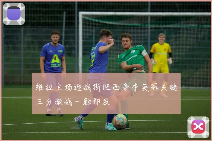 维拉主场迎战斯旺西争夺英冠关键三分激战一触即发