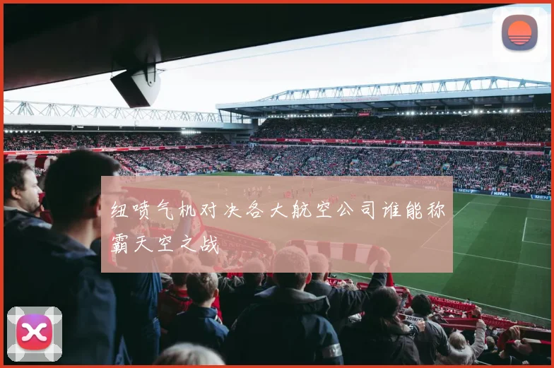 纽喷气机对决各大航空公司谁能称霸天空之战