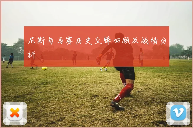 尼斯与马赛历史交锋回顾及战绩分析