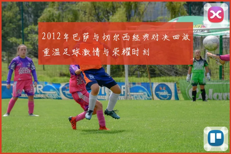 2012年巴萨与切尔西经典对决回放重温足球激情与荣耀时刻