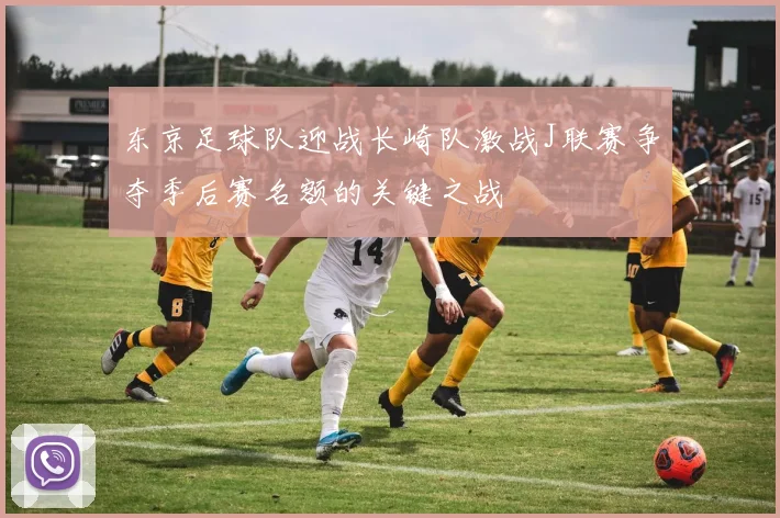 东京足球队迎战长崎队激战J联赛争夺季后赛名额的关键之战