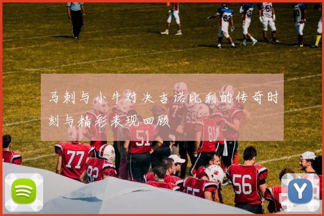 马刺与小牛对决吉诺比利的传奇时刻与精彩表现回顾