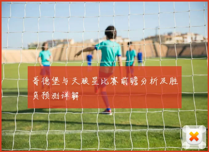 哥德堡与天狼星比赛前瞻分析及胜负预测详解