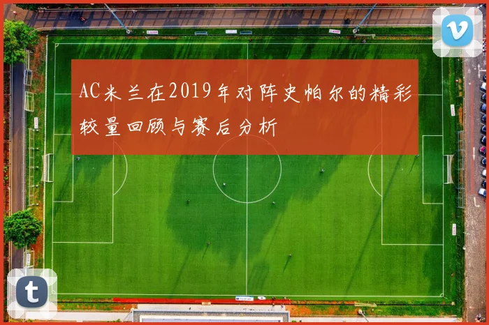 AC米兰在2019年对阵史帕尔的精彩较量回顾与赛后分析