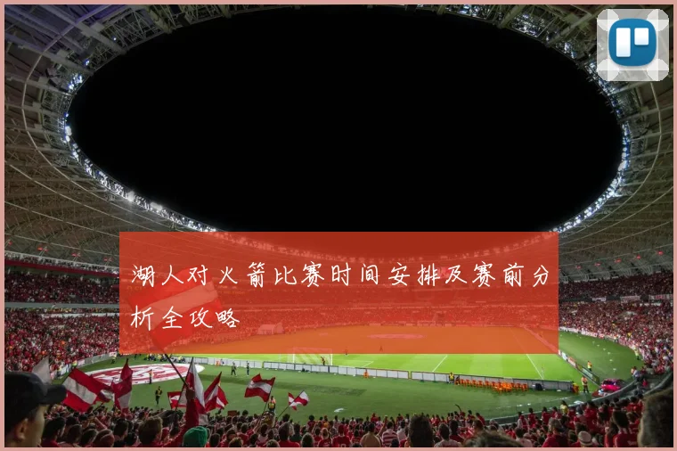 湖人对火箭比赛时间安排及赛前分析全攻略