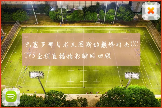 巴塞罗那与尤文图斯的巅峰对决CCTV5全程直播精彩瞬间回顾