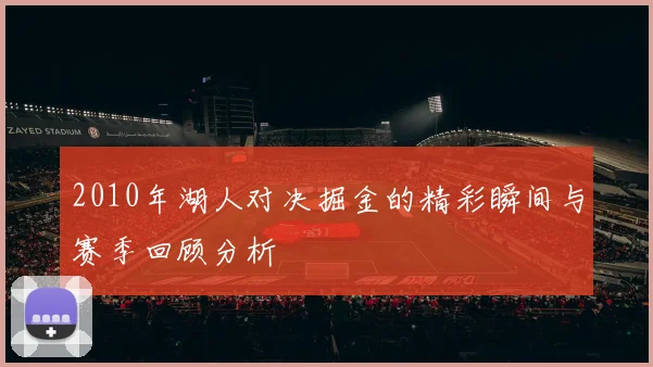 2010年湖人对决掘金的精彩瞬间与赛季回顾分析