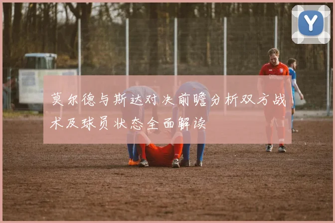 莫尔德与斯达对决前瞻分析双方战术及球员状态全面解读