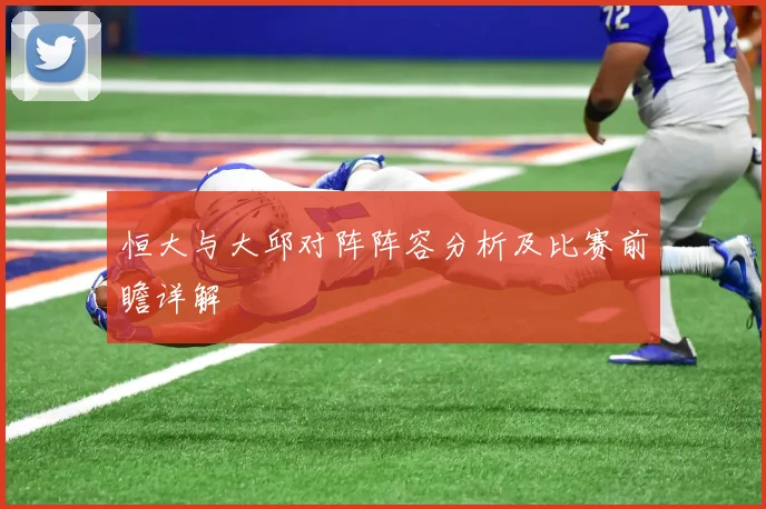 恒大与大邱对阵阵容分析及比赛前瞻详解