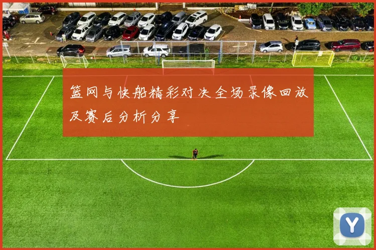 篮网与快船精彩对决全场录像回放及赛后分析分享